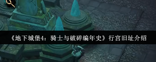 《地下城堡4：骑士与破碎编年史》行宫旧址介绍