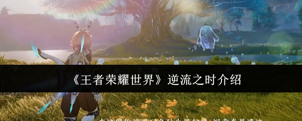 《王者荣耀世界》逆流之时介绍