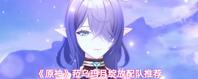 《原神》菈乌玛月绽放配队推荐