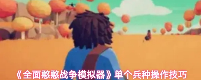 《全面憨憨战争模拟器》单个兵种操作技巧
