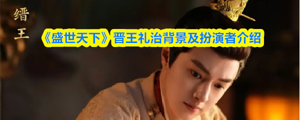 《盛世天下》晋王礼治背景及扮演者介绍