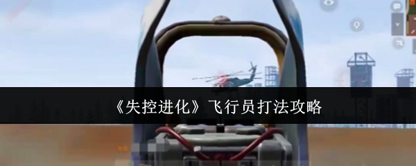 《失控进化》飞行员打法攻略