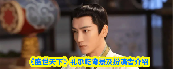 《盛世天下》礼承乾背景及扮演者介绍