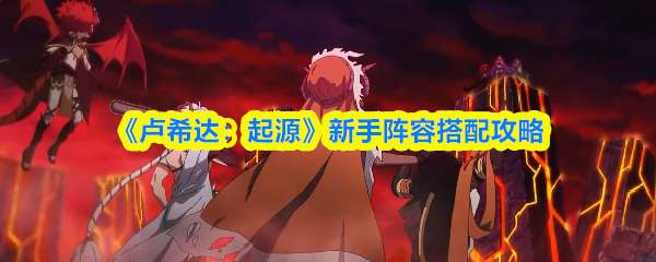 《卢希达：起源》新手阵容搭配攻略