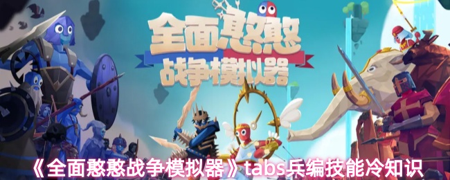 《全面憨憨战争模拟器》tabs兵编技能冷知识