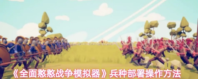 《全面憨憨战争模拟器》兵种部署操作方法