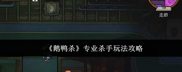 《鹅鸭杀》专业杀手玩法攻略