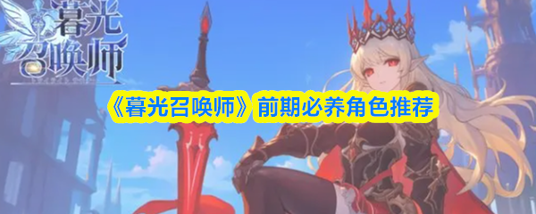 《暮光召唤师》前期必养角色推荐