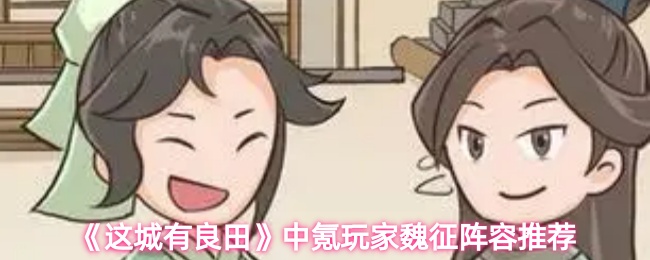 《这城有良田》中氪玩家魏征阵容推荐