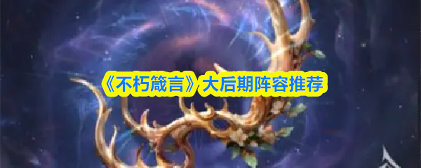 《不朽箴言》大后期阵容推荐