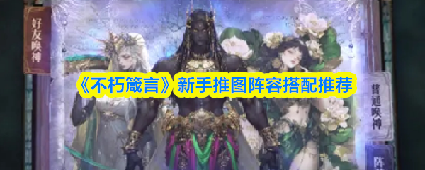 《不朽箴言》新手推图阵容搭配推荐