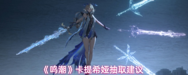 《鸣潮》卡提希娅抽取建议