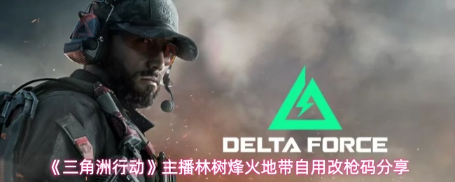 《三角洲行动》主播林树烽火地带自用改枪码分享