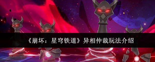 《崩坏：星穹铁道》异相仲裁玩法介绍