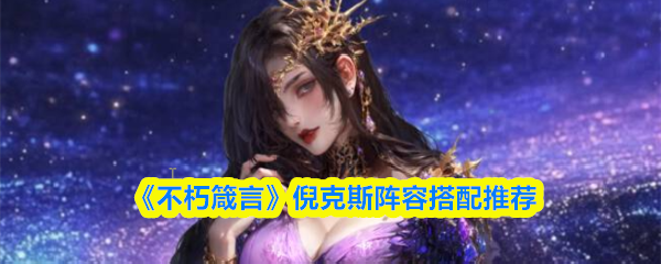 《不朽箴言》倪克斯阵容搭配推荐