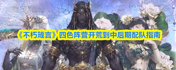 《不朽箴言》四色阵营开荒到中后期配队指南