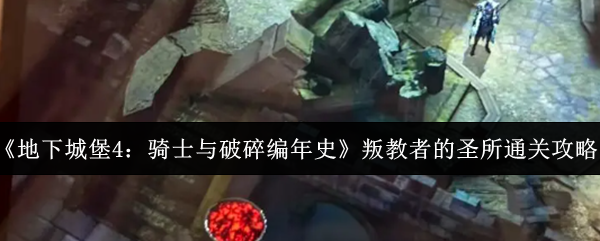 《地下城堡4：骑士与破碎编年史》叛教者的圣所通关攻略