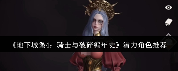 《地下城堡4：骑士与破碎编年史》潜力角色推荐
