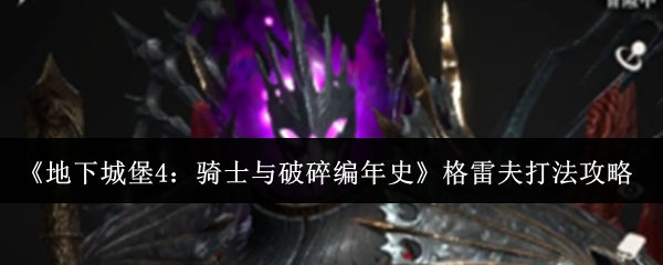 《地下城堡4：骑士与破碎编年史》格雷夫打法攻略
