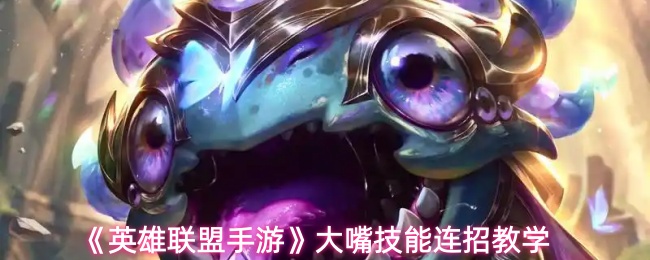 《英雄联盟手游》大嘴技能连招教学
