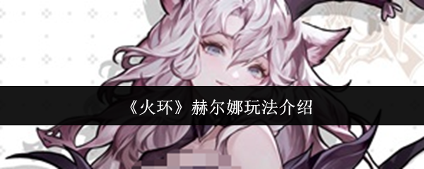 《火环》赫尔娜玩法介绍