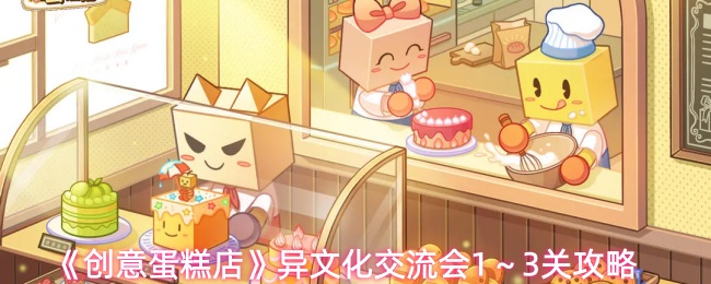 《创意蛋糕店》异文化交流会1～3关攻略