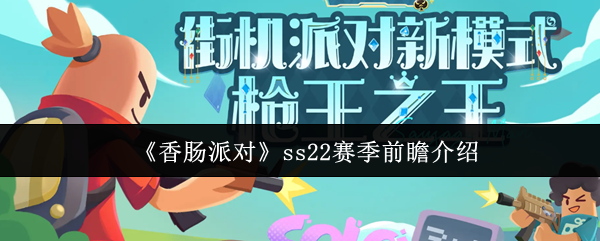 《香肠派对》ss22赛季前瞻介绍