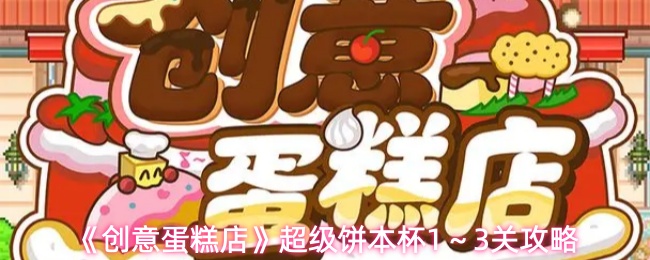 《创意蛋糕店》超级饼本杯1～3关攻略
