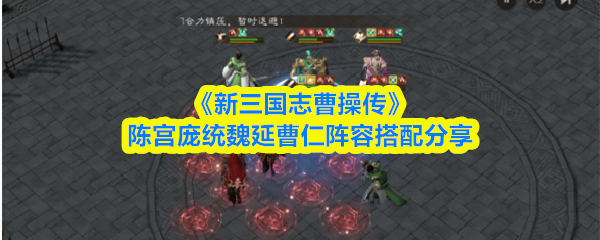 《新三国志曹操传》陈宫庞统魏延曹仁阵容搭配分享