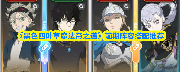 《黑色四叶草魔法帝之道》前期阵容搭配推荐