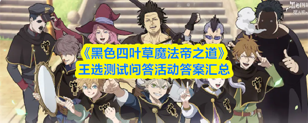 《黑色四叶草魔法帝之道》王选测试问答活动答案汇总