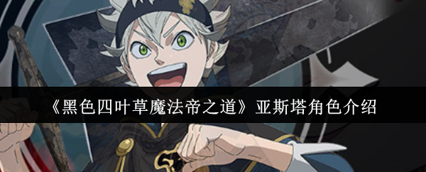 《黑色四叶草魔法帝之道》亚斯塔角色介绍