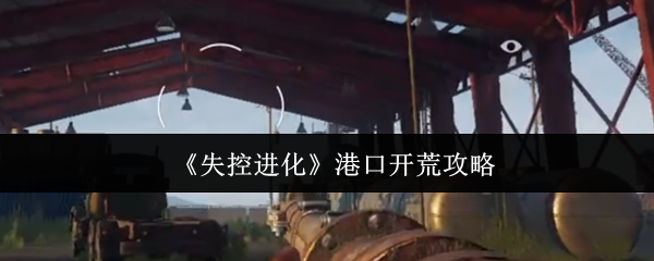 《失控进化》港口开荒攻略