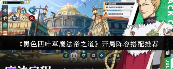 《黑色四叶草魔法帝之道》开局阵容搭配推荐