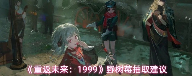 《重返未来：1999》野树莓抽取建议