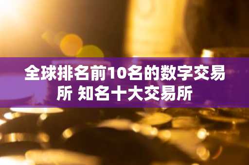 全球排名前10名的数字交易所 知名十大交易所-第1张图片