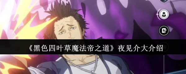 《黑色四叶草魔法帝之道》夜见介大介绍