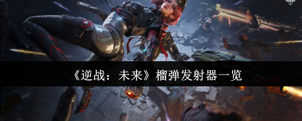 《逆战：未来》榴弹发射器一览
