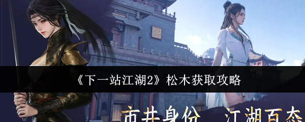 《下一站江湖2》松木获取攻略