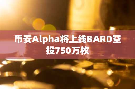 币安Alpha将上线BARD空投750万枚-第1张图片