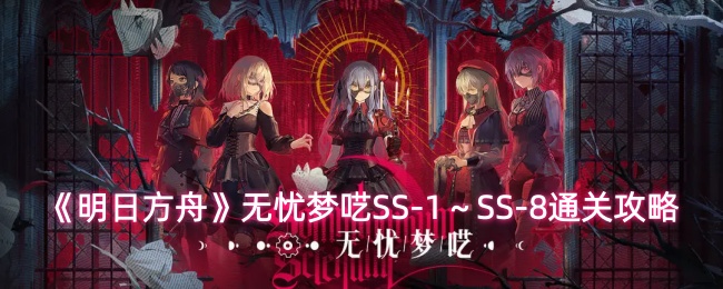 《明日方舟》无忧梦呓SS-1～SS-8通关攻略