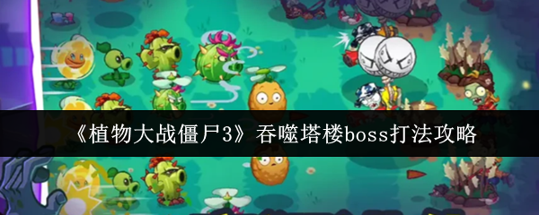《植物大战僵尸3》吞噬塔楼boss打法攻略