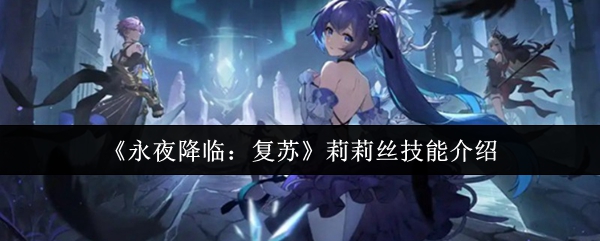 《永夜降临：复苏》莉莉丝技能介绍