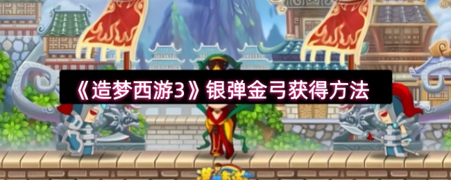 《造梦西游3》银弹金弓获得方法