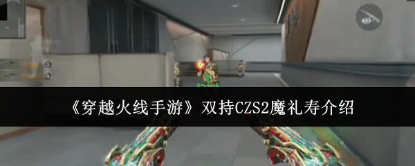 《穿越火线手游》双持CZS2魔礼寿介绍