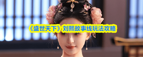 《盛世天下》刘熙故事线玩法攻略