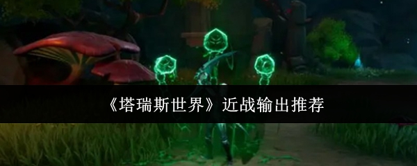 《塔瑞斯世界》近战输出推荐