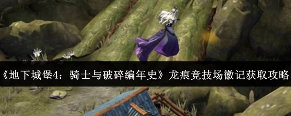 《地下城堡4：骑士与破碎编年史》龙痕竞技场徽记获取攻略