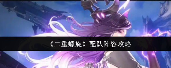 《二重螺旋》配队阵容攻略