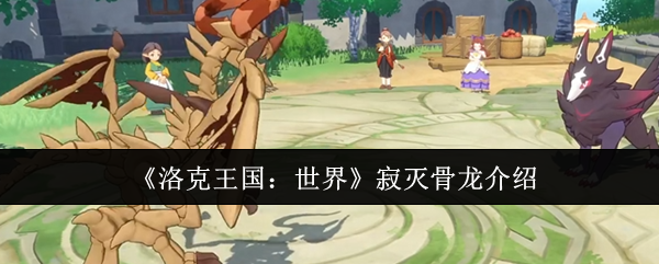 《洛克王国：世界》寂灭骨龙介绍